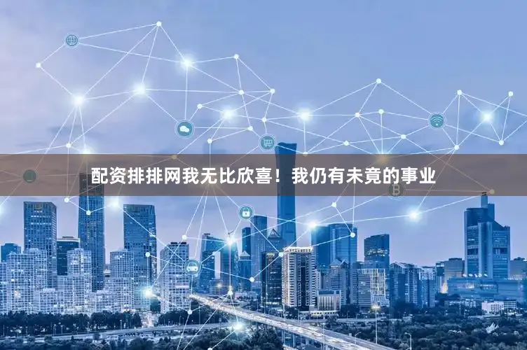 配资排排网我无比欣喜！我仍有未竟的事业