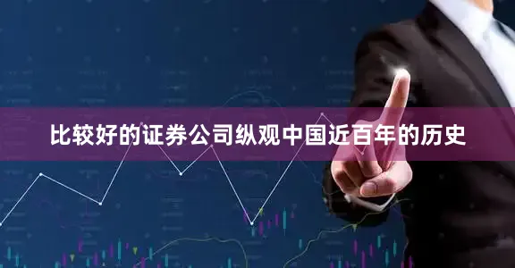 比较好的证券公司纵观中国近百年的历史