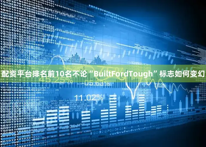 配资平台排名前10名不论“BuiltFordTough”标志如何变幻