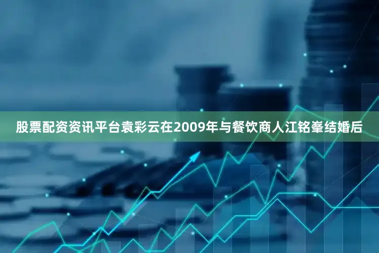 股票配资资讯平台袁彩云在2009年与餐饮商人江铭峯结婚后