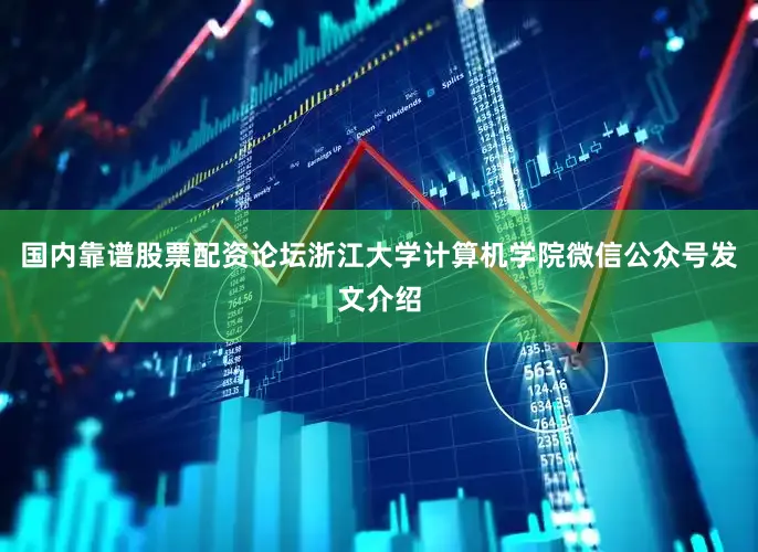 国内靠谱股票配资论坛浙江大学计算机学院微信公众号发文介绍
