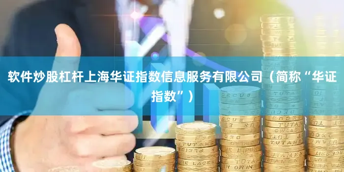 软件炒股杠杆上海华证指数信息服务有限公司（简称“华证指数”）