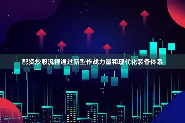 配资炒股流程通过新型作战力量和现代化装备体系