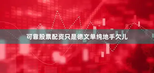 可靠股票配资只是德文单纯地手欠儿