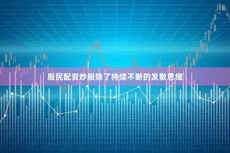 股民配资炒股除了持续不断的发散思维