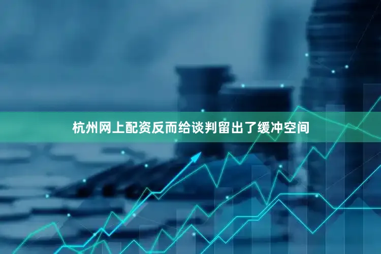杭州网上配资反而给谈判留出了缓冲空间