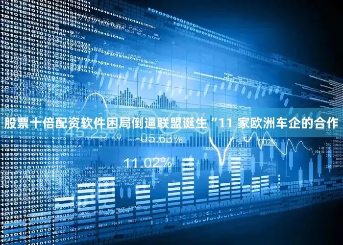 股票十倍配资软件困局倒逼联盟诞生“11 家欧洲车企的合作