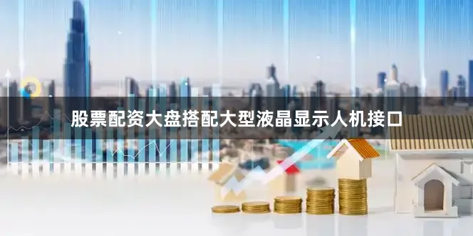 股票配资大盘搭配大型液晶显示人机接口