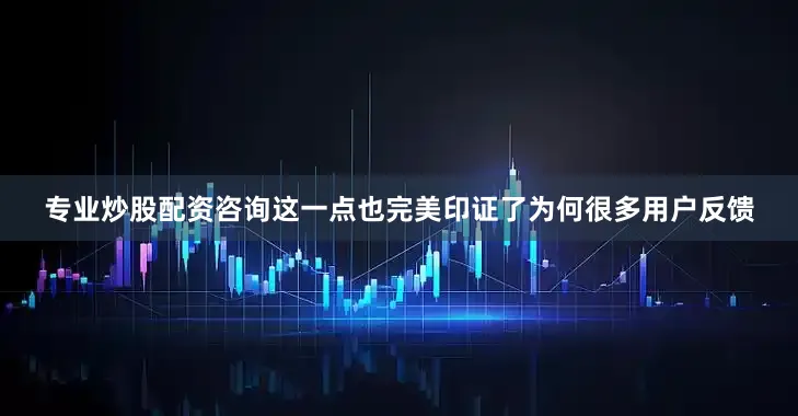 专业炒股配资咨询这一点也完美印证了为何很多用户反馈