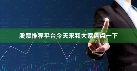 股票推荐平台今天来和大家盘点一下