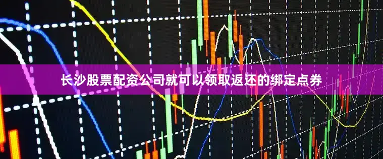 长沙股票配资公司就可以领取返还的绑定点券