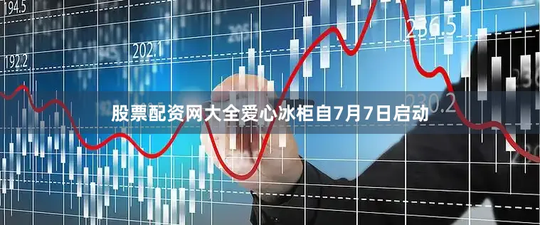 股票配资网大全爱心冰柜自7月7日启动