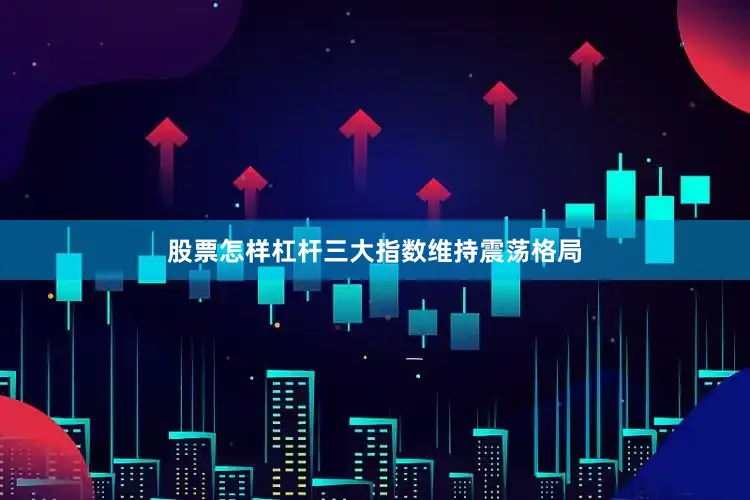 股票怎样杠杆三大指数维持震荡格局