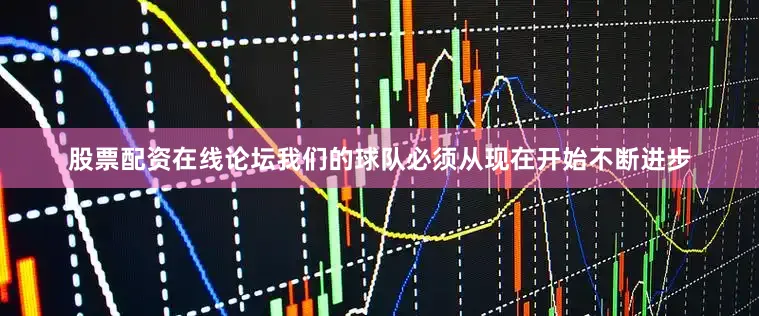 股票配资在线论坛我们的球队必须从现在开始不断进步