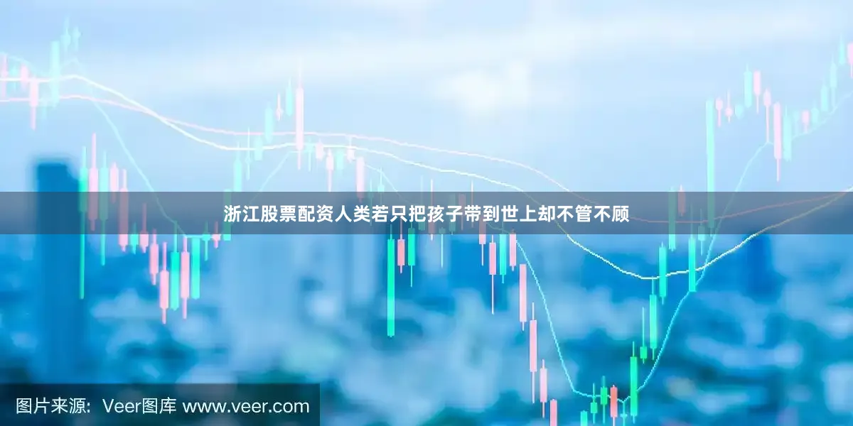 浙江股票配资人类若只把孩子带到世上却不管不顾