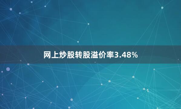 网上炒股转股溢价率3.48%