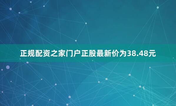正规配资之家门户正股最新价为38.48元