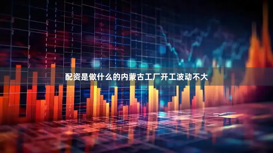 配资是做什么的内蒙古工厂开工波动不大