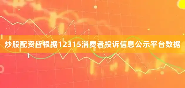 炒股配资皆根据12315消费者投诉信息公示平台数据